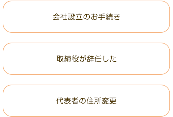 ・会社設立のお手続き  ・取締役が辞任した  ・代表者の住所変更